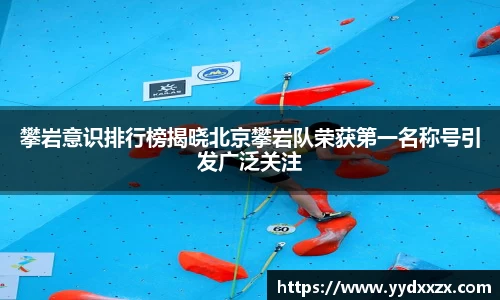 攀岩意识排行榜揭晓北京攀岩队荣获第一名称号引发广泛关注