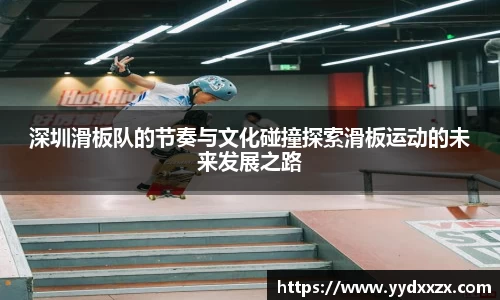 深圳滑板队的节奏与文化碰撞探索滑板运动的未来发展之路
