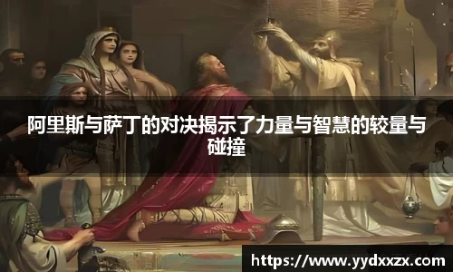 阿里斯与萨丁的对决揭示了力量与智慧的较量与碰撞