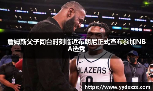 詹姆斯父子同台时刻临近布朗尼正式宣布参加NBA选秀
