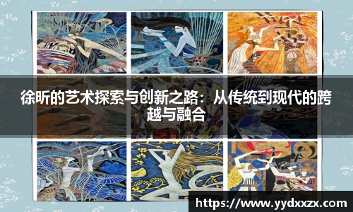 徐昕的艺术探索与创新之路：从传统到现代的跨越与融合