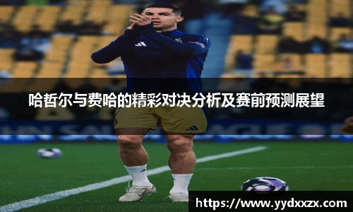 哈哲尔与费哈的精彩对决分析及赛前预测展望