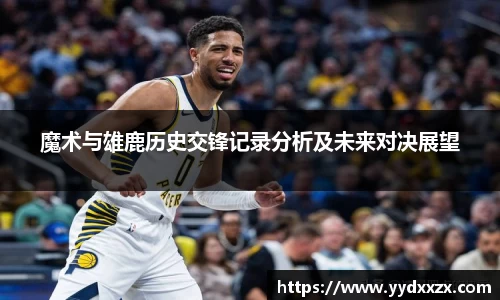 魔术与雄鹿历史交锋记录分析及未来对决展望