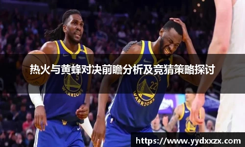 热火与黄蜂对决前瞻分析及竞猜策略探讨