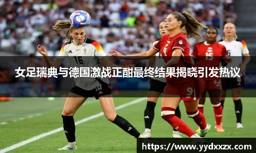 女足瑞典与德国激战正酣最终结果揭晓引发热议