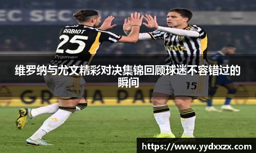 维罗纳与尤文精彩对决集锦回顾球迷不容错过的瞬间