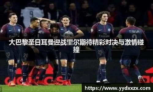 大巴黎圣日耳曼迎战里尔期待精彩对决与激情碰撞