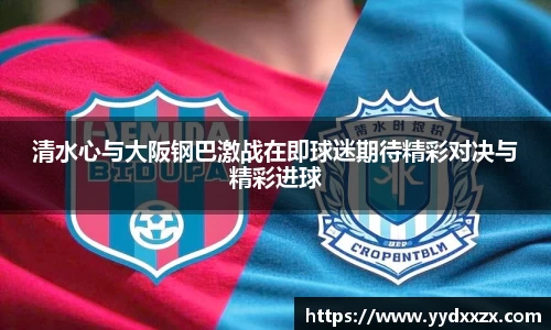 清水心与大阪钢巴激战在即球迷期待精彩对决与精彩进球