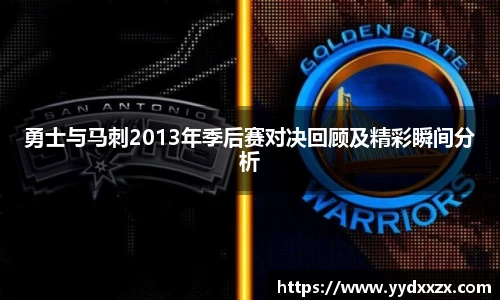 勇士与马刺2013年季后赛对决回顾及精彩瞬间分析