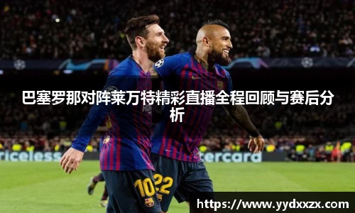 巴塞罗那对阵莱万特精彩直播全程回顾与赛后分析
