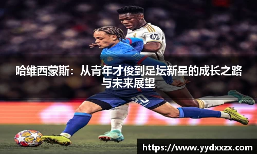 哈维西蒙斯：从青年才俊到足坛新星的成长之路与未来展望