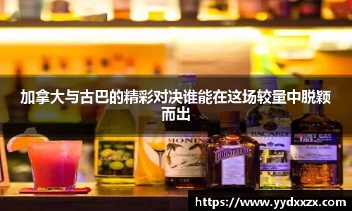 加拿大与古巴的精彩对决谁能在这场较量中脱颖而出