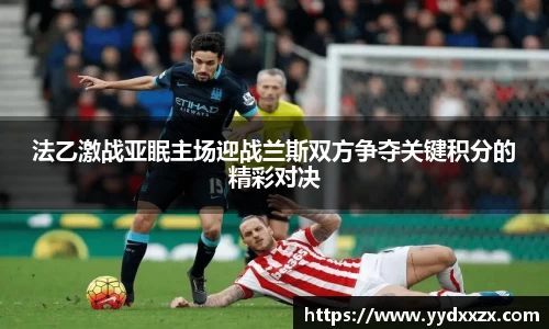 法乙激战亚眠主场迎战兰斯双方争夺关键积分的精彩对决