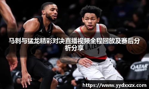 马刺与猛龙精彩对决直播视频全程回放及赛后分析分享